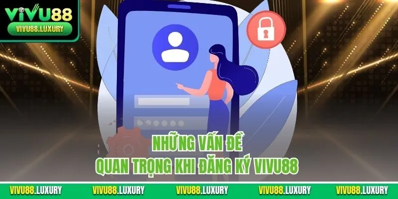 Những vấn đề quan trọng khi đăng ký Vivu88 