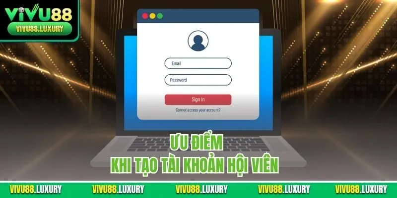 Ưu điểm khi tạo tài khoản hội viên  