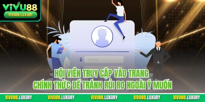 Hội viên truy cập vào trang chính thức để tránh rủi ro ngoài ý muốn