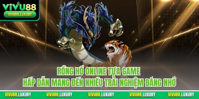 Rồng hổ online tựa game hấp dẫn mang đến nhiều trải nghiệm đáng nhớ